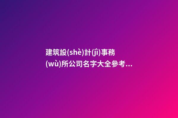 建筑設(shè)計(jì)事務(wù)所公司名字大全參考帶申字的 帶含義-第1張-公司起名-玄機(jī)派